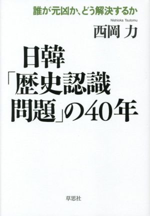 日韓「歴史認識問題」の40年 誰が元凶か、どう解決するか