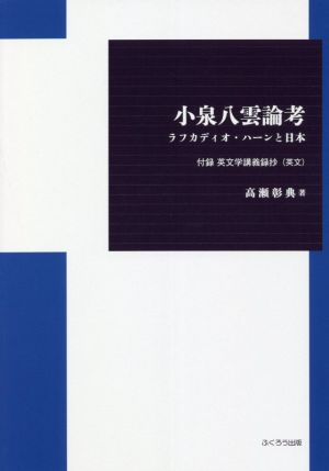 小泉八雲論考 ラフカディオ・ハーンと日本 付録英文学講義録抄(英文)