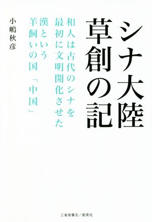 シナ大陸草創の記 和人は古代のシナを最初に文明開化させた 漢という羊飼いの国「中国」