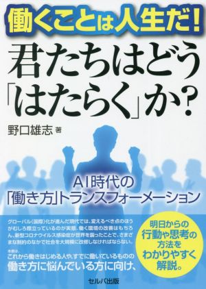 働くことは人生だ！君たちはどう「はたらく」か？ AI時代の「働き方」トランスフォーメーション