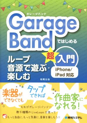 GarageBandではじめる ループ音源で遊ぶ・楽しむ超入門 iPhone/iPad対応