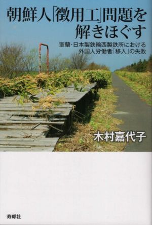 朝鮮人「徴用工」問題を解きほぐす 室蘭・日本製鉄輪西製鉄所における外国人労働者「移入」の失敗