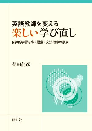 英語教師を変える楽しい学び直し 自律的学習を導く語彙・文法指導の原点