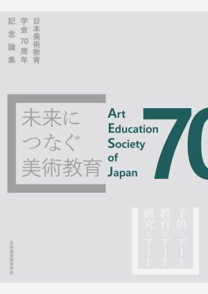 未来につなぐ美術教育 日本美術教育学会70周年記念論集