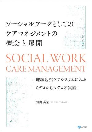 ソーシャルワークとしてのケアマネジメントの概念と展開 地域包括ケアシステムにみるミクロからマクロの実践