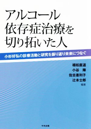 アルコール依存症治療を切り拓いた人 小杉好弘の診療活動と研究を振り返り未来につなぐ