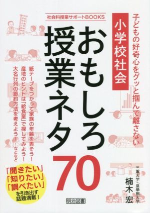 小学校社会 おもしろ授業ネタ70 子どもの好奇心をグッと掴んで離さない 社会科授業サポートBOOKS