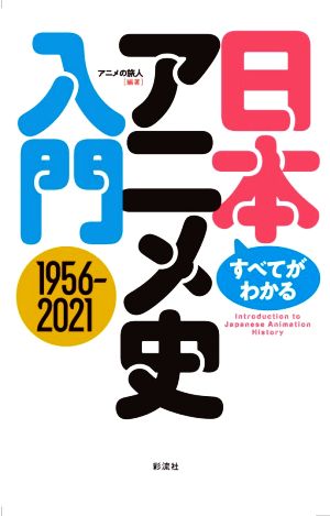 すべてがわかる日本アニメ史入門 1956-2021