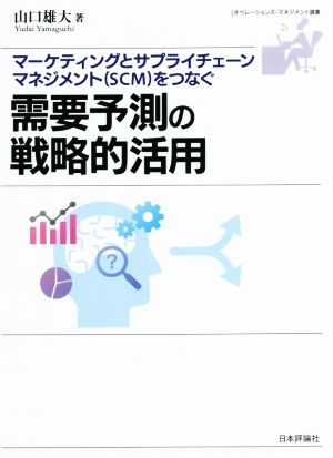 需要予測の戦略的活用 マーケティングとサプライチェーンマネジメント(SCM)をつなぐ オペレーションズ・マネジメント選書