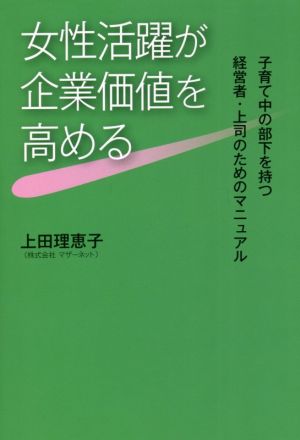 女性活躍が企業価値を高める 子育て中の部下を持つ経営者・上司のためのマニュアル