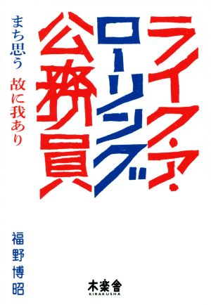 ライク・ア・ローリング公務員 まち思う故に我あり