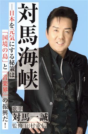 対馬海峡 日本を元気にする秘策は「国境の島」と「音楽界」の振興だ！