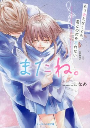 またね。 新装版 もう会えなくても、君との恋を忘れない ケータイ小説文庫