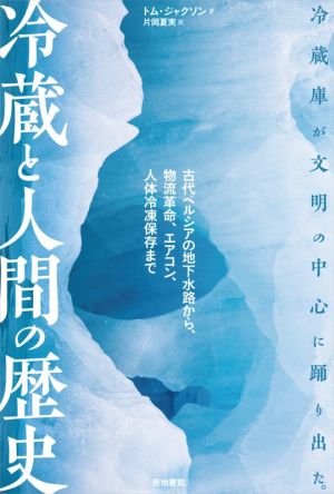 冷蔵と人間の歴史 古代ペルシアの地下水路から、物流革命、エアコン、人体冷凍保存まで