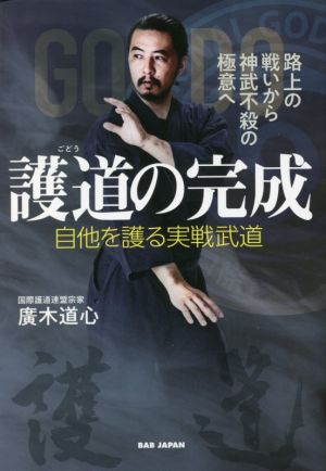 護道の完成 自他を護る実戦武道 路上の戦いから神武不殺の極意へ