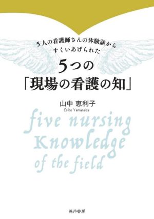 5つの「現場の看護の知」 5人の看護師さんの体験談からすくいあげられた