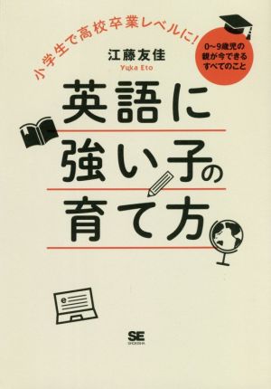 小学生で高校卒業レベルに！英語に強い子の育て方 0～9歳児の親が今できるすべてのこと