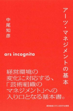 アーツ・マネジメントの基本 経営環境の変化に対応する、「芸術組織のマネジメント」への入り口となる基本書。 慶應義塾大学三田哲学会叢書 アルス インコグニタ