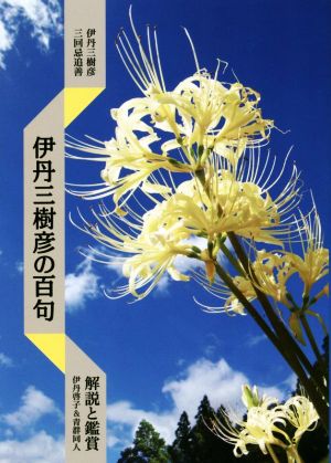 伊丹三樹彦の百句 解説と鑑賞 伊丹三樹彦三回忌追善