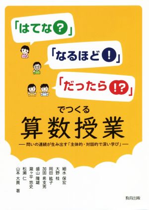 「はてな？」「なるほど！」「だったら!?」でつくる算数授業 問いの連続が生み出す「主体的・対話的で深い学び」