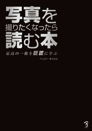 写真を撮りたくなったら読む本 最高の一枚を巨匠に学ぶ