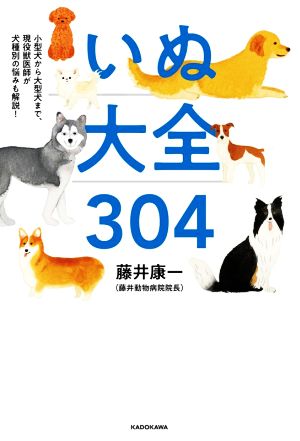 いぬ大全304 小型犬から大型犬まで、現役獣医師が犬種別の悩みも解説！