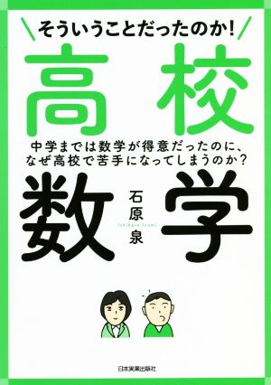 そういうことだったのか！高校数学 中学までは数学が得意だったのに、なぜ高校で苦手になってしまうのか？