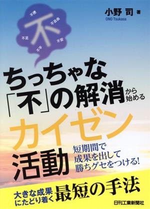 ちっちゃな「不」の解消から始めるカイゼン活動 短期間で成果を出して勝ちグセをつける！