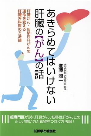 あきらめてはいけない肝臓のがんの話 肝臓がん・転移性肝がんの運命を変える肝臓外科医の方法論