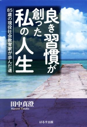 良き習慣が創った私の人生 85歳の現役社会教育家が歩んだ道