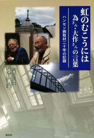 虹のむこうには 為さん・大作さんの言葉 ハンセン病取材二十年の記録