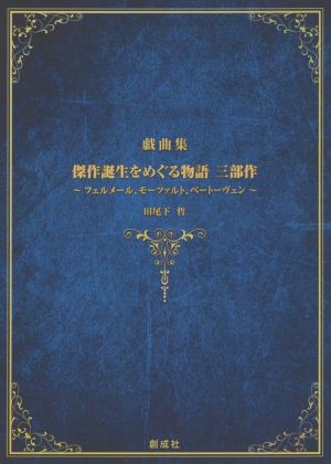 戯曲集 傑作誕生をめぐる物語 三部作 フェルメール、モーツァルト、ベートーヴェン