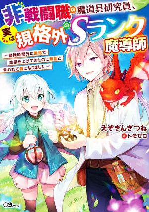 非戦闘職の魔道具研究員、実は規格外のSランク魔導師 勤務時間外に無給で成果を上げてきたのに無能と言われて首になりました GAノベル