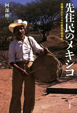 先住民のメキシコ 征服された人々の歴史を訪ねて