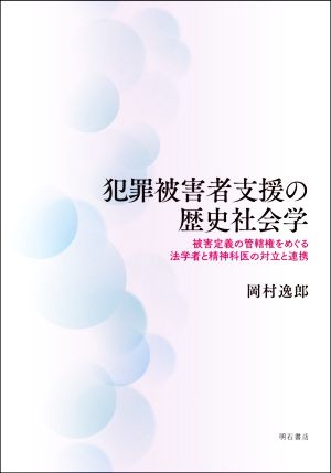 犯罪被害者支援の歴史社会学 被害定義の管轄権をめぐる法学者と精神科医の対立と連携