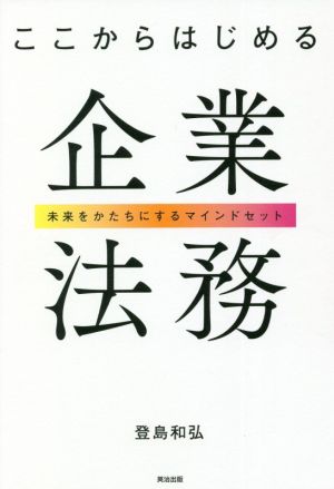 ここからはじめる企業法務 未来をかたちにするマインドセット