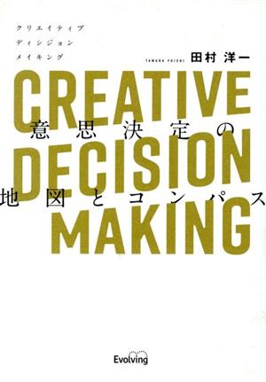 CREATIVE DECISION MAKING 意思決定の地図とコンパスAI時代に求められるコグニティブスキルの基礎から極意までを惜しみなく伝える1冊
