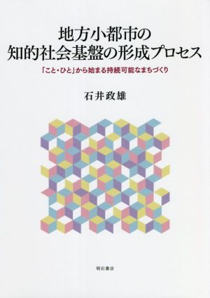 地方小都市の知的社会基盤の形成プロセス 「こと・ひと」から始まる持続可能なまちづくり