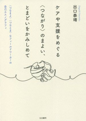 ケアや支援をめぐる〈つながり〉のまよい、とまどいをかみしめて 〈つなまよ〉〈つなとま〉なフィールドワーカーの自己エスノグラフィ