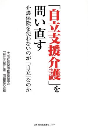 「自立支援介護」を問い直す 介護保険を使わないのが「自立」なのか