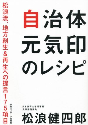 自治体元気印のレシピ 松浪流、地方創生&再生への提言175項目