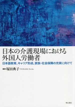 日本の介護現場における外国人労働者 日本語教育、キャリア形成、家族・社会保障の充実に向けて