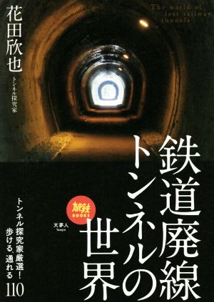 鉄道廃線トンネルの世界 トンネル探究家厳選！歩ける、通れる110 旅鉄BOOKS048