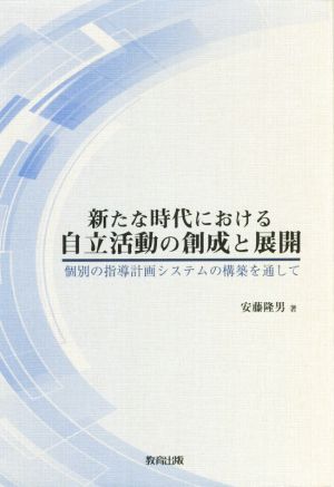 新たな時代における自立活動の創成と展開 個別の指導計画システムの構築を通して