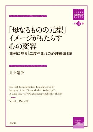 「母なるものの元型」イメージがもたらす心の変容 事例に見る「二度生まれの心理療法」論 箱庭療法学モノグラフ第15巻