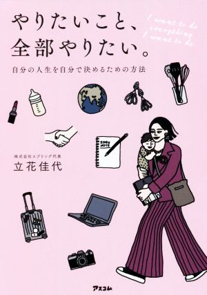 やりたいこと、全部やりたい。 自分の人生を自分で決めるための方法