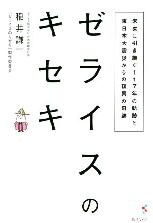 ゼライスのキセキ 未来に引き継ぐ117年の軌跡と東日本大震災からの復興の奇跡