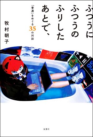 ふつうにふつうのふりしたあとで、「普通」をめぐる35の対話