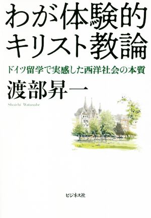 わが体験的キリスト教論 ドイツ留学で実感した西洋社会の本質