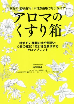 植物の「静菌作用」が自然治癒力を引き出すアロマのくすり箱 精油67種類の成分解説と心身の症状102種を解消するアロマブレンド